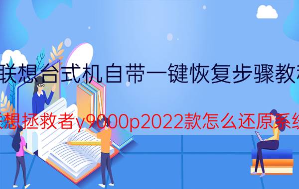 联想台式机自带一键恢复步骤教程 联想拯救者y9000p2022款怎么还原系统？